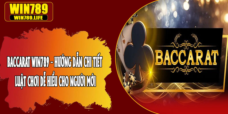 Baccarat Win789 – Hướng Dẫn Chi Tiết Luật Chơi Dễ Hiểu Cho Người Mới