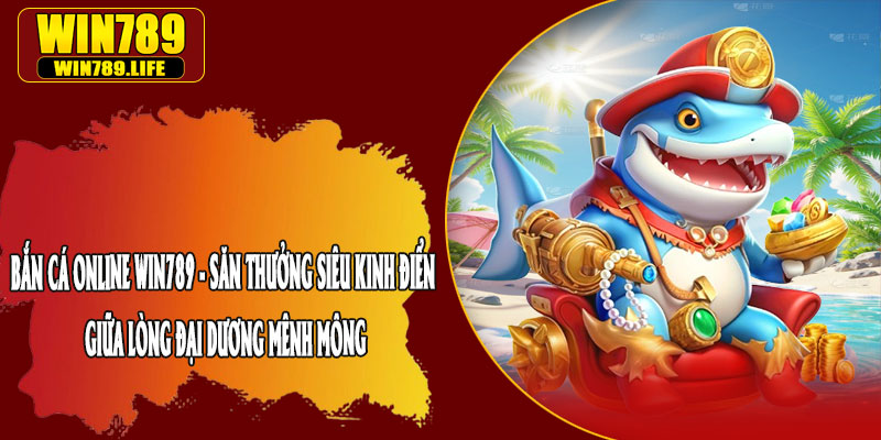 Bắn Cá Online Win789 - Săn Thưởng Siêu Kinh Điển Giữa Lòng Đại Dương Mênh Mông