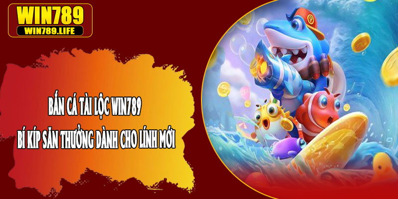 Bắn Cá Tài Lộc Win789 - Bí Kíp Săn Thưởng Dành Cho Lính Mới