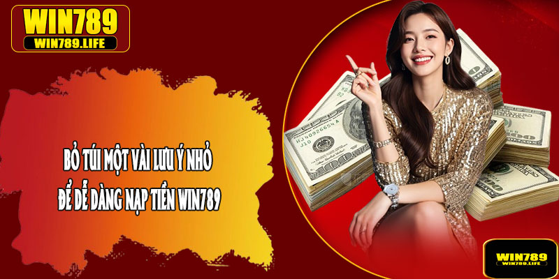 Bỏ Túi Một Vài Lưu Ý Nhỏ Để Dễ Dàng Nạp Tiền Win789