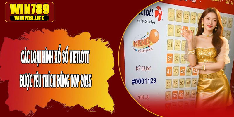 Các Loại Hình Xổ Số Vietlott Được Yêu Thích Đứng Top 2025