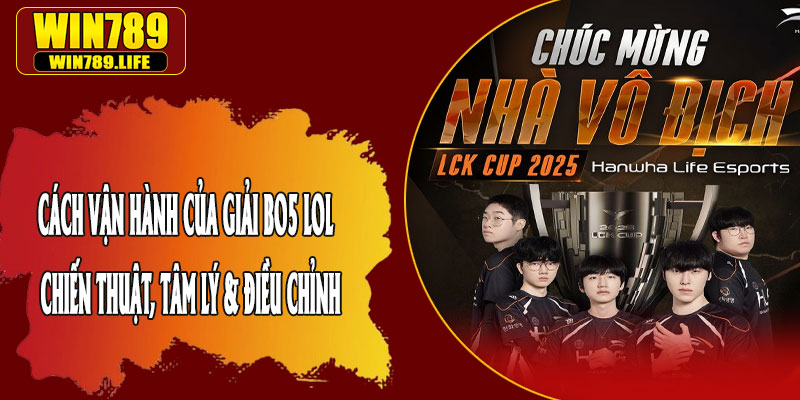 Cách Vận Hành Của Giải BO5 LOL – Chiến Thuật, Tâm Lý & Điều Chỉnh