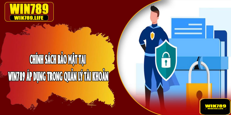 Chính Sách Bảo Mật Tại Win789 Áp Dụng Trong Quản Lý Tài Khoản