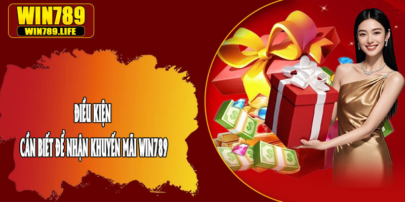 Điều Kiện Cần Biết Để Nhận Khuyến Mãi Win789