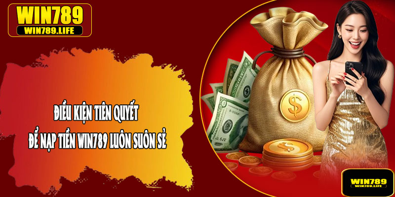 Điều Kiện Tiên Quyết Để Nạp Tiền Win789 Luôn Suôn Sẻ