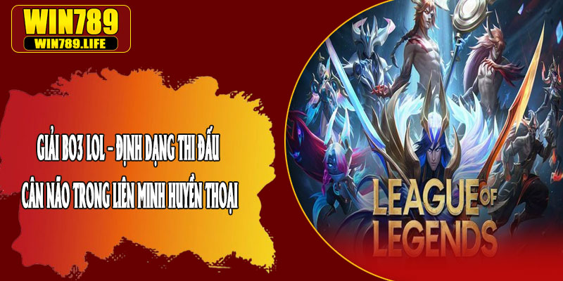 Giải BO3 LOL – Định Dạng Thi Đấu Cân Não Trong Liên Minh Huyền Thoại