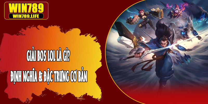 Giải BO5 LOL Là Gì? Định Nghĩa & Đặc Trưng Cơ Bản