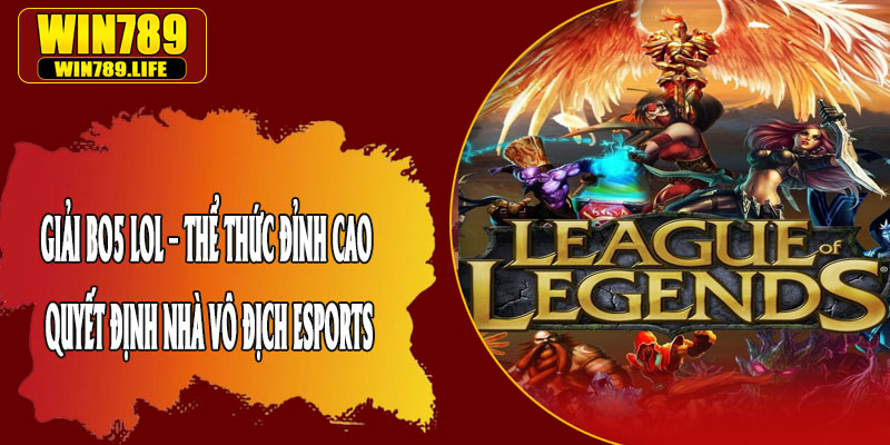 Giải BO5 LOL – Thể Thức Đỉnh Cao Quyết Định Nhà Vô Địch Esports