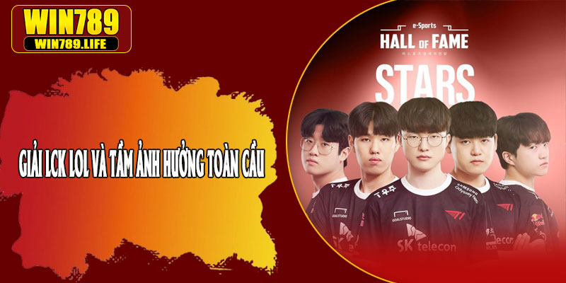 Giải LCK LOL Và Tầm Ảnh Hưởng Toàn Cầu