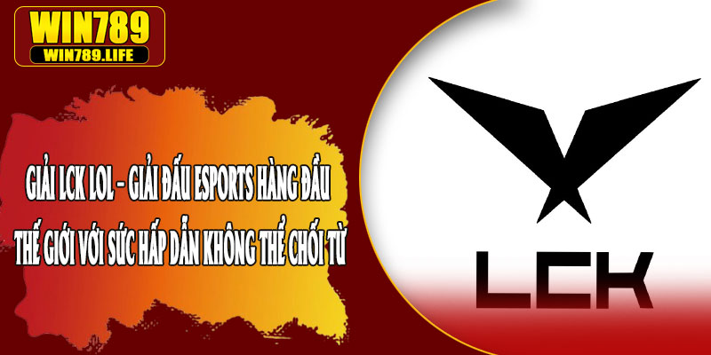Giải LCK LOL – Giải Đấu Esports Hàng Đầu Thế Giới Với Sức Hấp Dẫn Không Thể Chối Từ