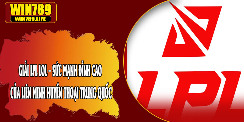 Giải LPL LOL – Sức Mạnh Đỉnh Cao Của Liên Minh Huyền Thoại Trung Quốc