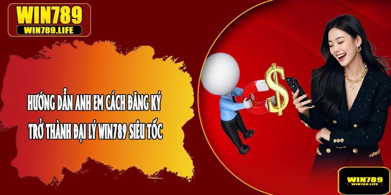Hướng Dẫn Anh Em Cách Đăng Ký Trở Thành Đại Lý Win789 Siêu Tốc