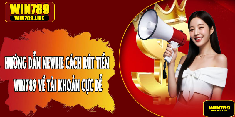 Hướng Dẫn Newbie Cách Rút Tiền Win789 Về Tài Khoản Cực Dễ