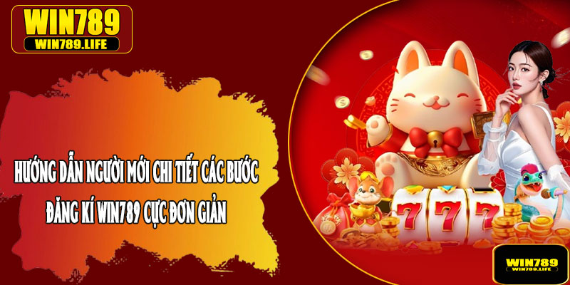 Hướng Dẫn Người Mới Chi Tiết Các Bước Đăng Kí Win789 Cực Đơn Giản