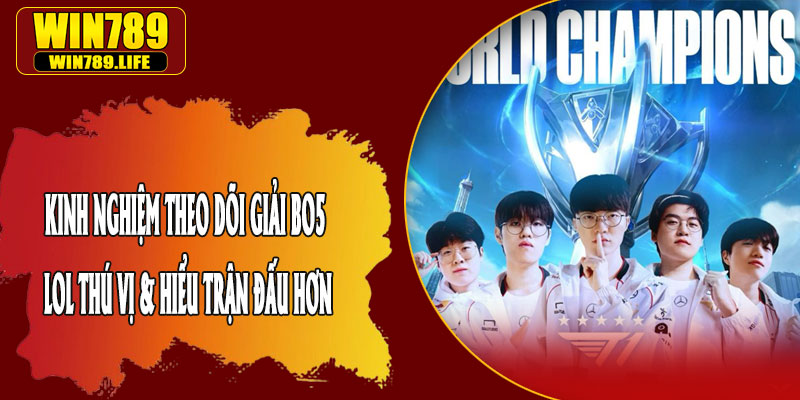 Kinh Nghiệm Theo Dõi Giải BO5 LOL Thú Vị & Hiểu Trận Đấu Hơn