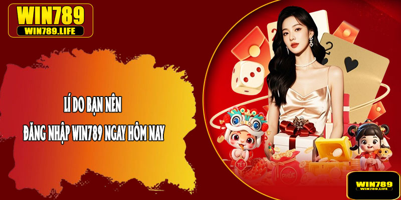 Lí Do Bạn Nên Đăng Nhập Win789 Ngay Hôm Nay