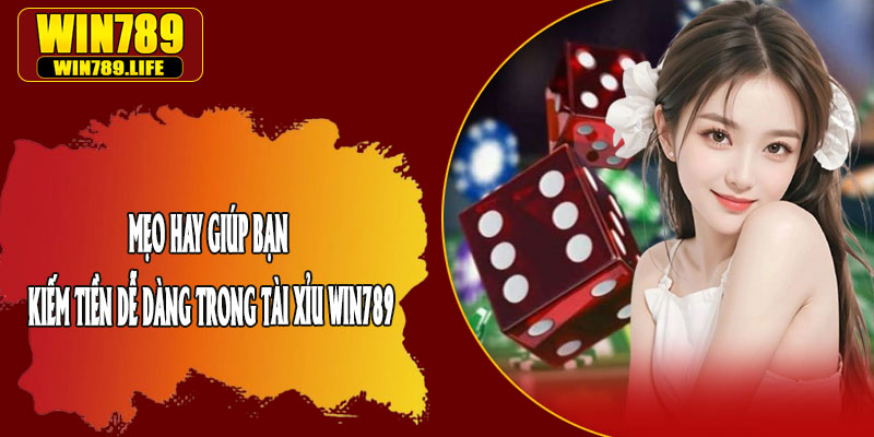 Mẹo Hay Giúp Bạn Kiếm Tiền Dễ Dàng Trong Tài Xỉu Win789