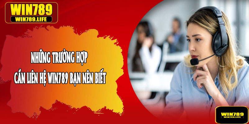 Những Trường Hợp Cần Liên Hệ WIN789 Bạn Nên Biết