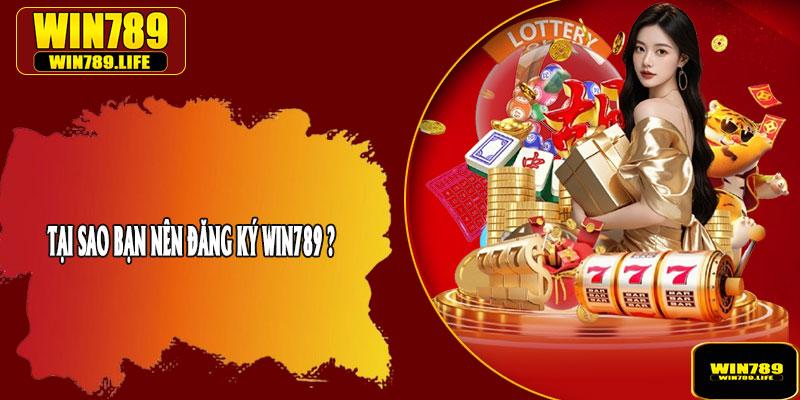 Tại Sao Bạn Nên Đăng Ký Win789 ?