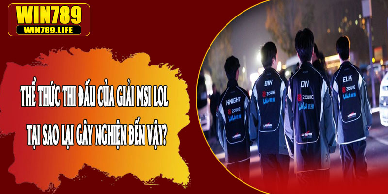 Thể Thức Thi Đấu Của Giải MSI LOL – Tại Sao Lại Gây Nghiện Đến Vậy?