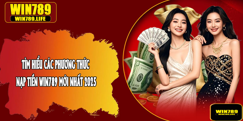 Tìm Hiểu Các Phương Thức Nạp Tiền Win789 Mới Nhất 2025