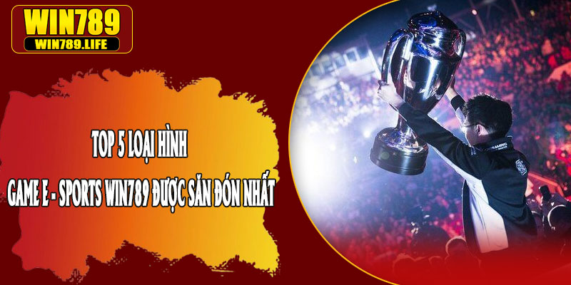 Top 5 Loại Hình Game E - Sports Win789 Được Săn Đón Nhất