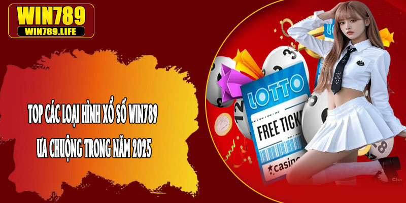 Top Các Loại Hình Xổ Số Win789 Ưa Chuộng Trong Năm 2025