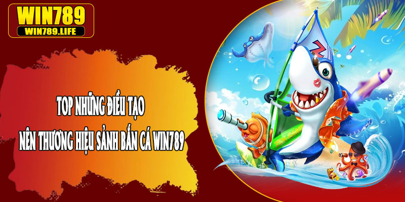 Top Những Điều Tạo Nên Thương Hiệu Sảnh Bắn Cá Win789