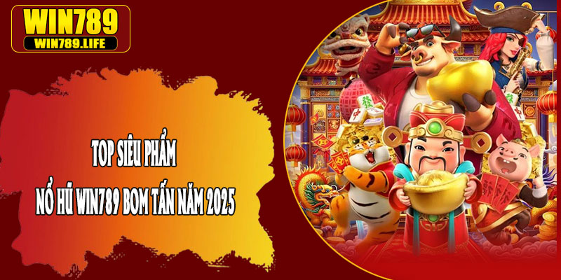 Top Siêu Phẩm Nổ Hũ Win789 Bom Tấn Năm 2025
