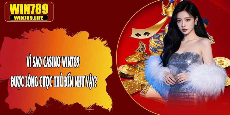 Vì Sao Casino Win789 Được Lòng Cược Thủ Đến Như Vậy?