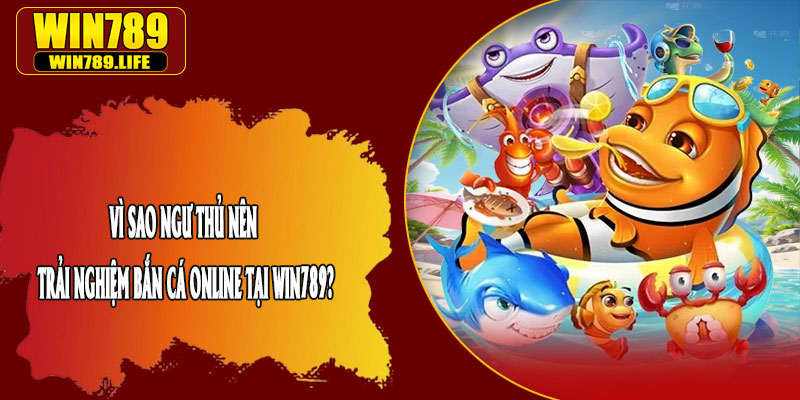Vì Sao Ngư Thủ Nên Trải Nghiệm Bắn Cá Online Tại Win789?