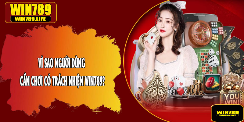 Vì Sao Người Dùng Cần Chơi Có Trách Nhiệm Win789?